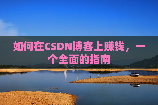 如何在CSDN博客上赚钱,一个全面的指南
